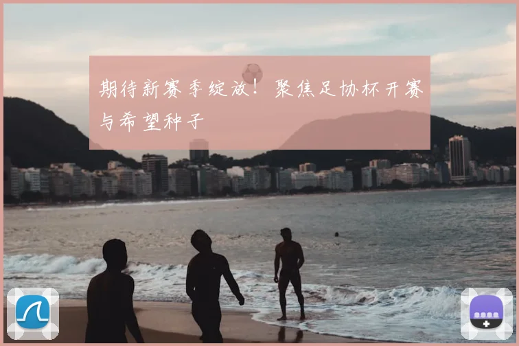 期待新赛季绽放!聚焦足协杯开赛与希望种子
