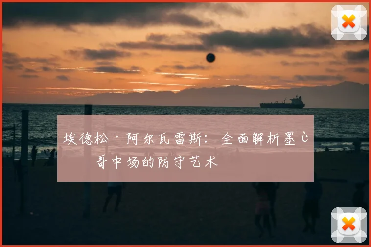 埃德松·阿尔瓦雷斯：全面解析墨西哥中场的防守艺术