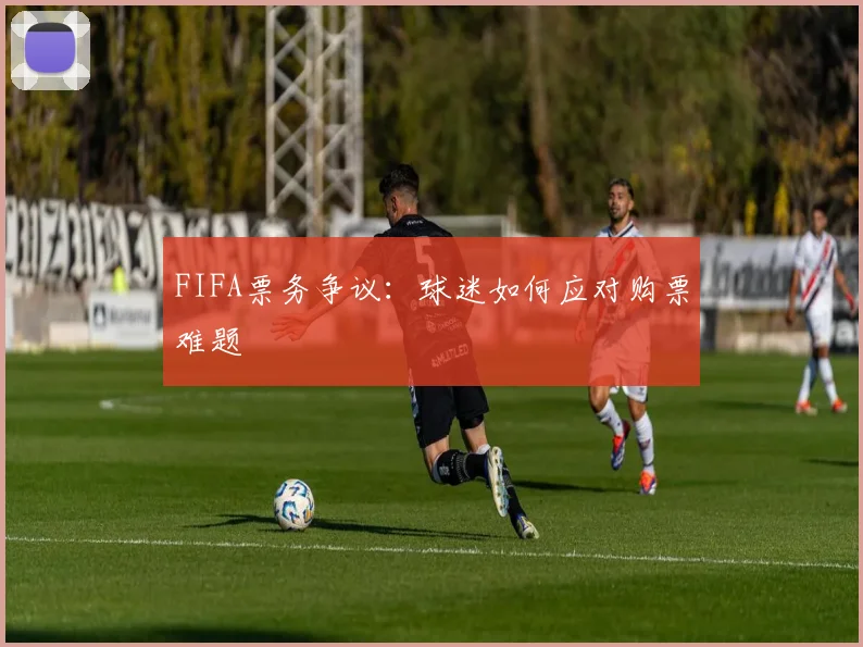 FIFA票务争议：球迷如何应对购票难题