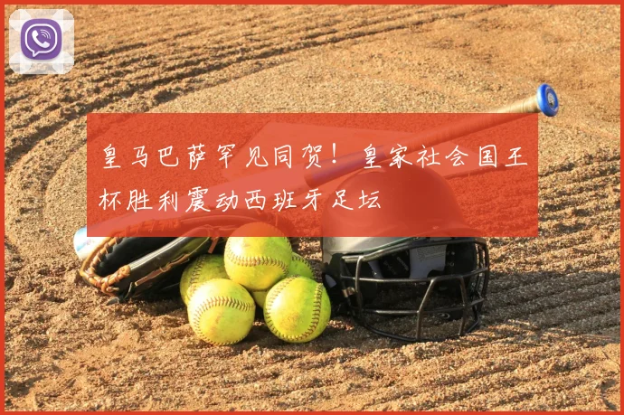 皇马巴萨罕见同贺！皇家社会国王杯胜利震动西班牙足坛