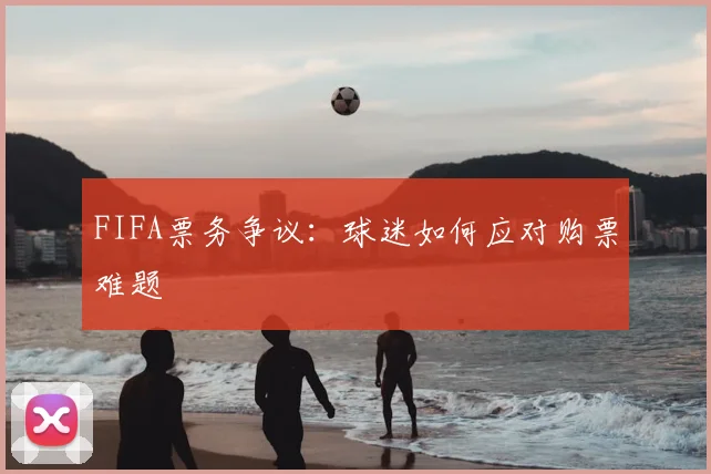 FIFA票务争议：球迷如何应对购票难题