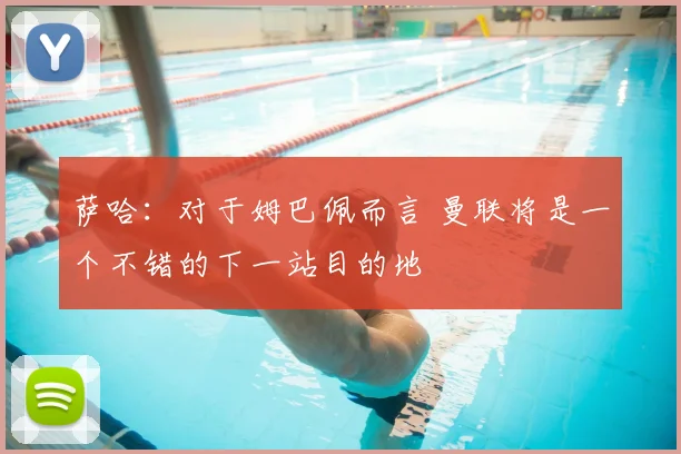 萨哈：对于姆巴佩而言 曼联将是一个不错的下一站目的地