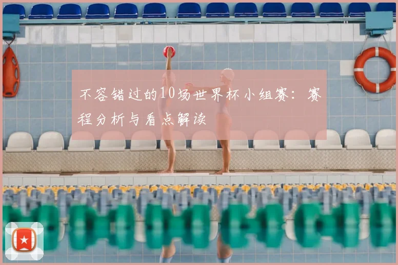 不容错过的10场世界杯小组赛：赛程分析与看点解读
