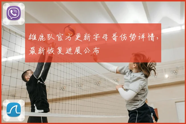 雄鹿队官方更新字母哥伤势详情，最新恢复进展公布