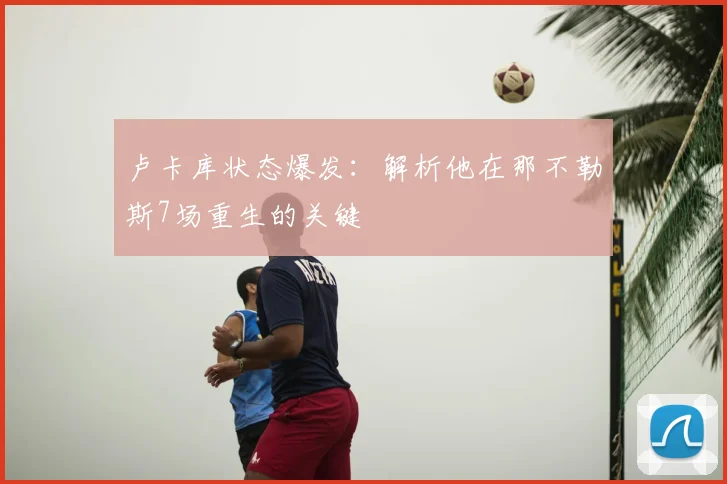 卢卡库状态爆发：解析他在那不勒斯7场重生的关键