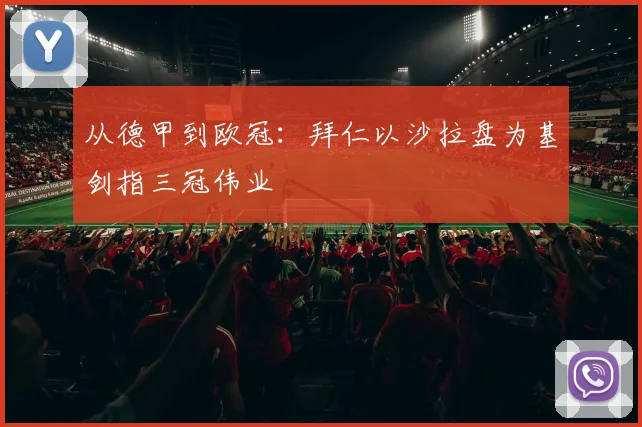 从德甲到欧冠：拜仁以沙拉盘为基剑指三冠伟业