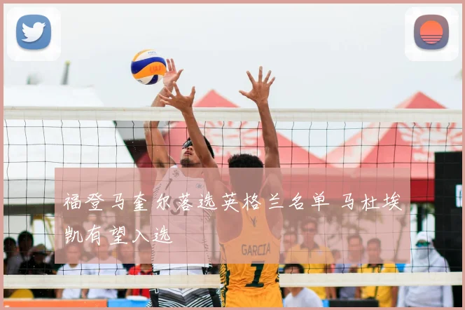 福登马奎尔落选英格兰名单 马杜埃凯有望入选
