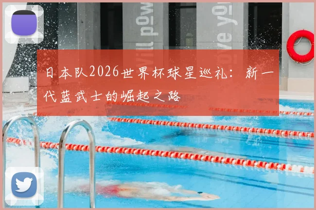 日本队2026世界杯球星巡礼：新一代蓝武士的崛起之路