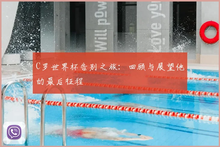 C罗世界杯告别之旅:回顾与展望他的最后征程