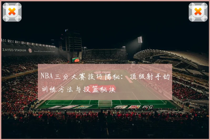 NBA三分大赛技巧揭秘：顶级射手的训练方法与投篮秘诀