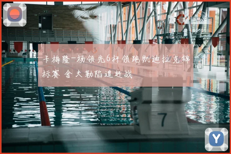 卡梅隆-杨领先6杆领跑凯迪拉克锦标赛 舍夫勒陷追赶战