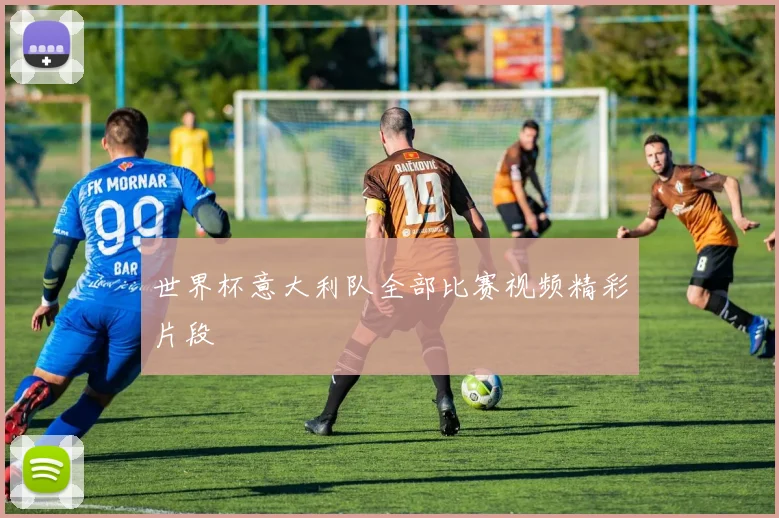 世界杯意大利队全部比赛视频精彩片段