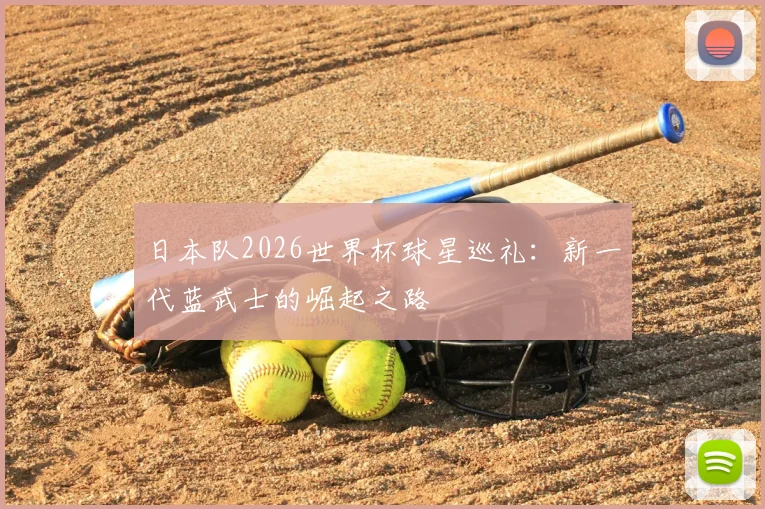 日本队2026世界杯球星巡礼：新一代蓝武士的崛起之路